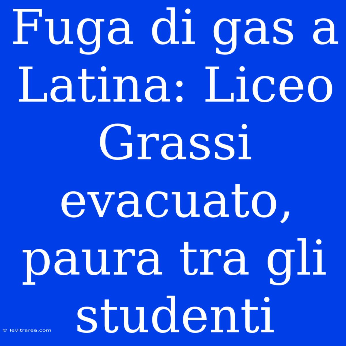 Fuga Di Gas A Latina: Liceo Grassi Evacuato, Paura Tra Gli Studenti