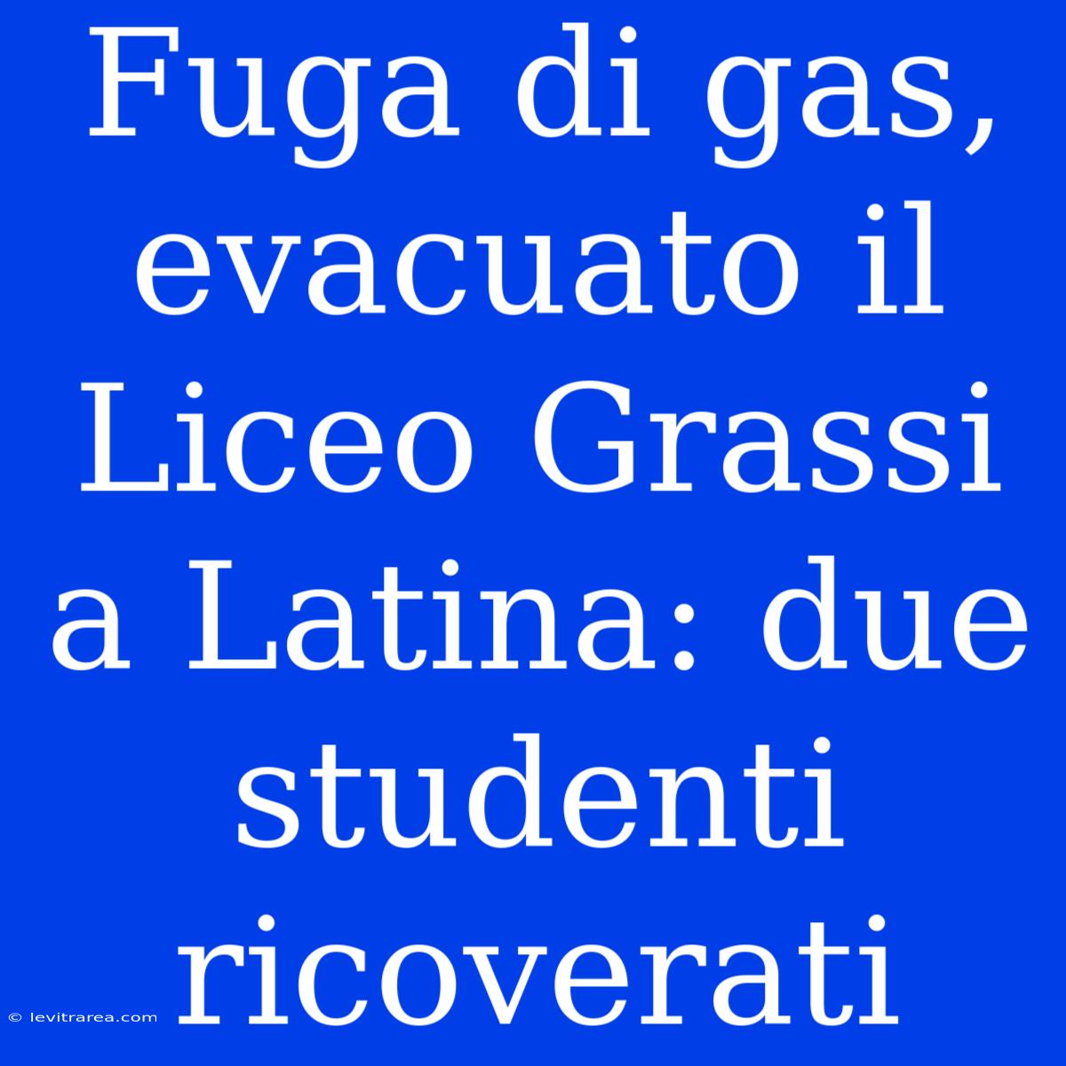 Fuga Di Gas, Evacuato Il Liceo Grassi A Latina: Due Studenti Ricoverati