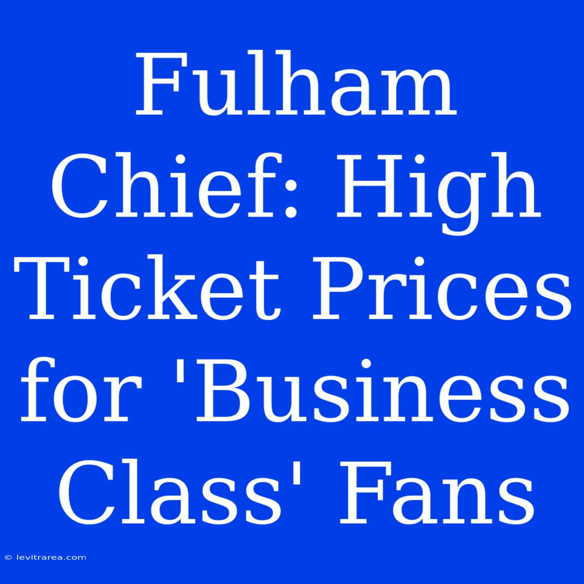 Fulham Chief: High Ticket Prices For 'Business Class' Fans