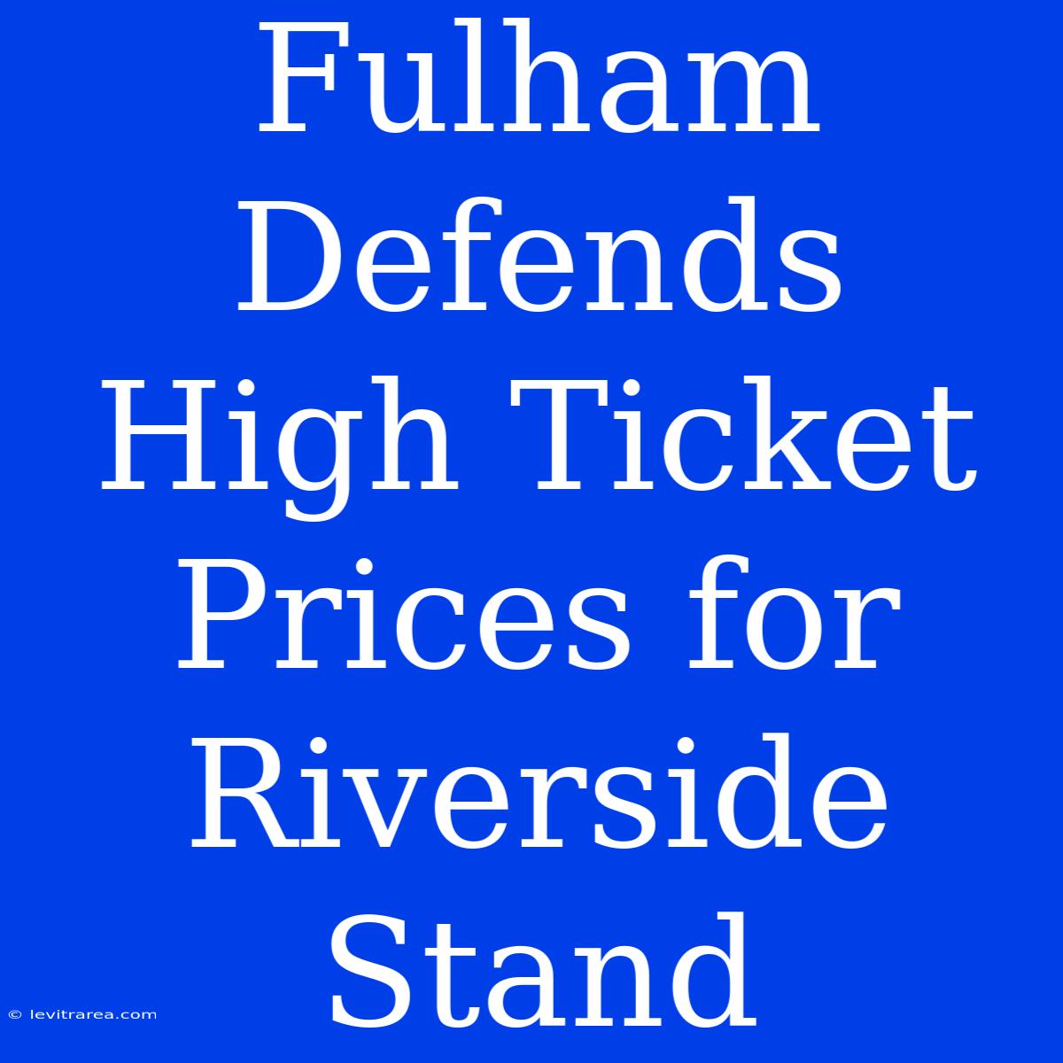 Fulham Defends High Ticket Prices For Riverside Stand 