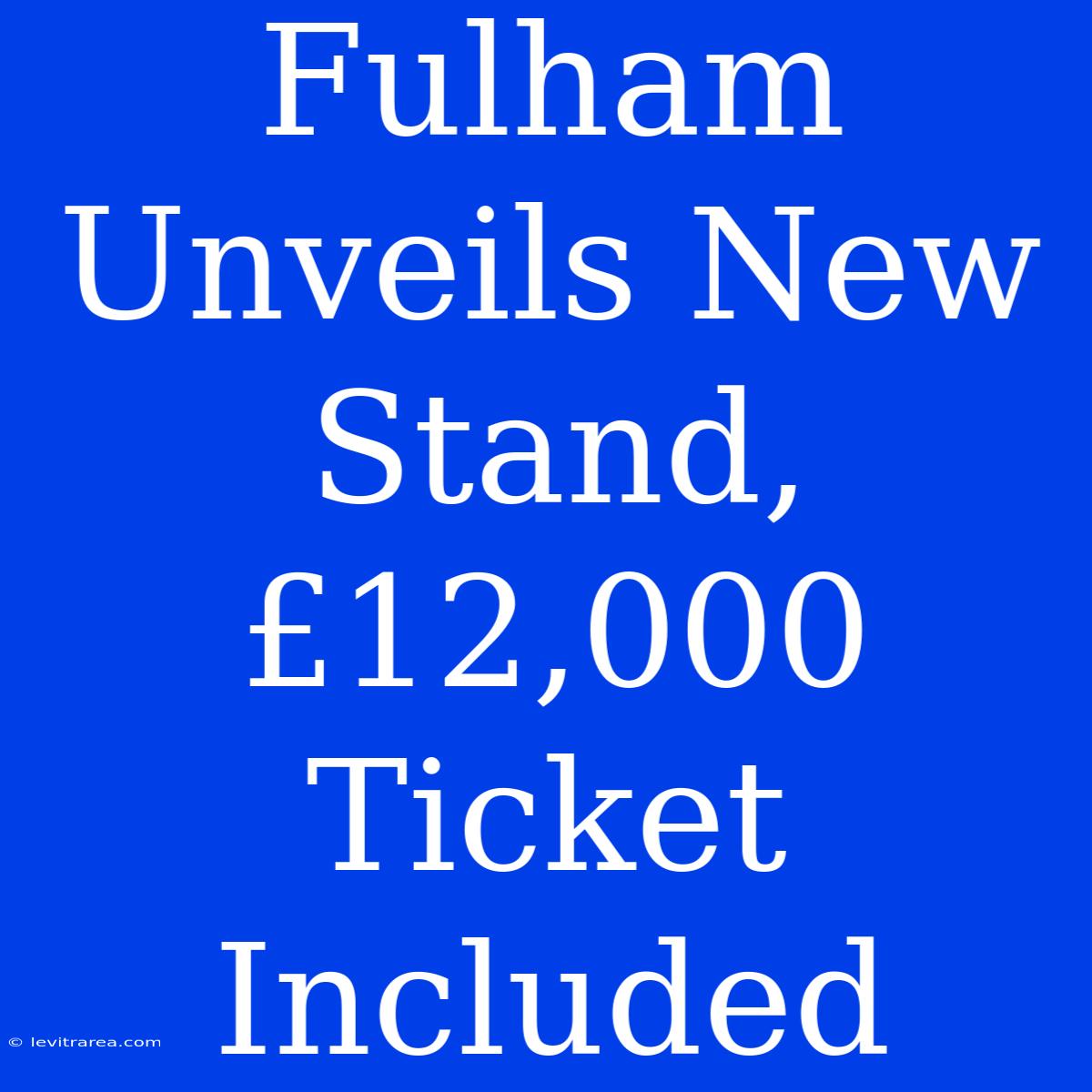 Fulham Unveils New Stand, £12,000 Ticket Included