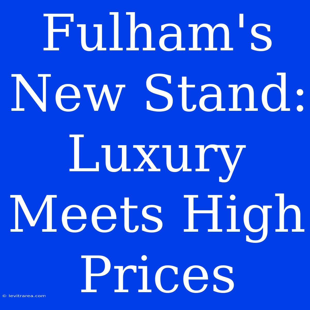 Fulham's New Stand:  Luxury Meets High Prices