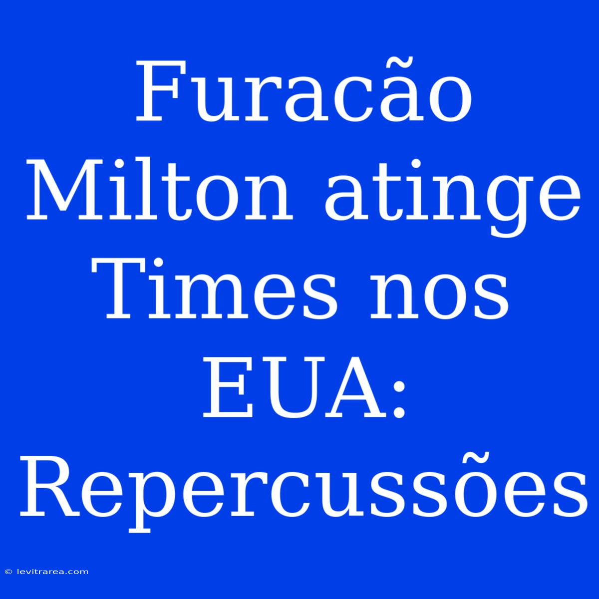 Furacão Milton Atinge Times Nos EUA: Repercussões