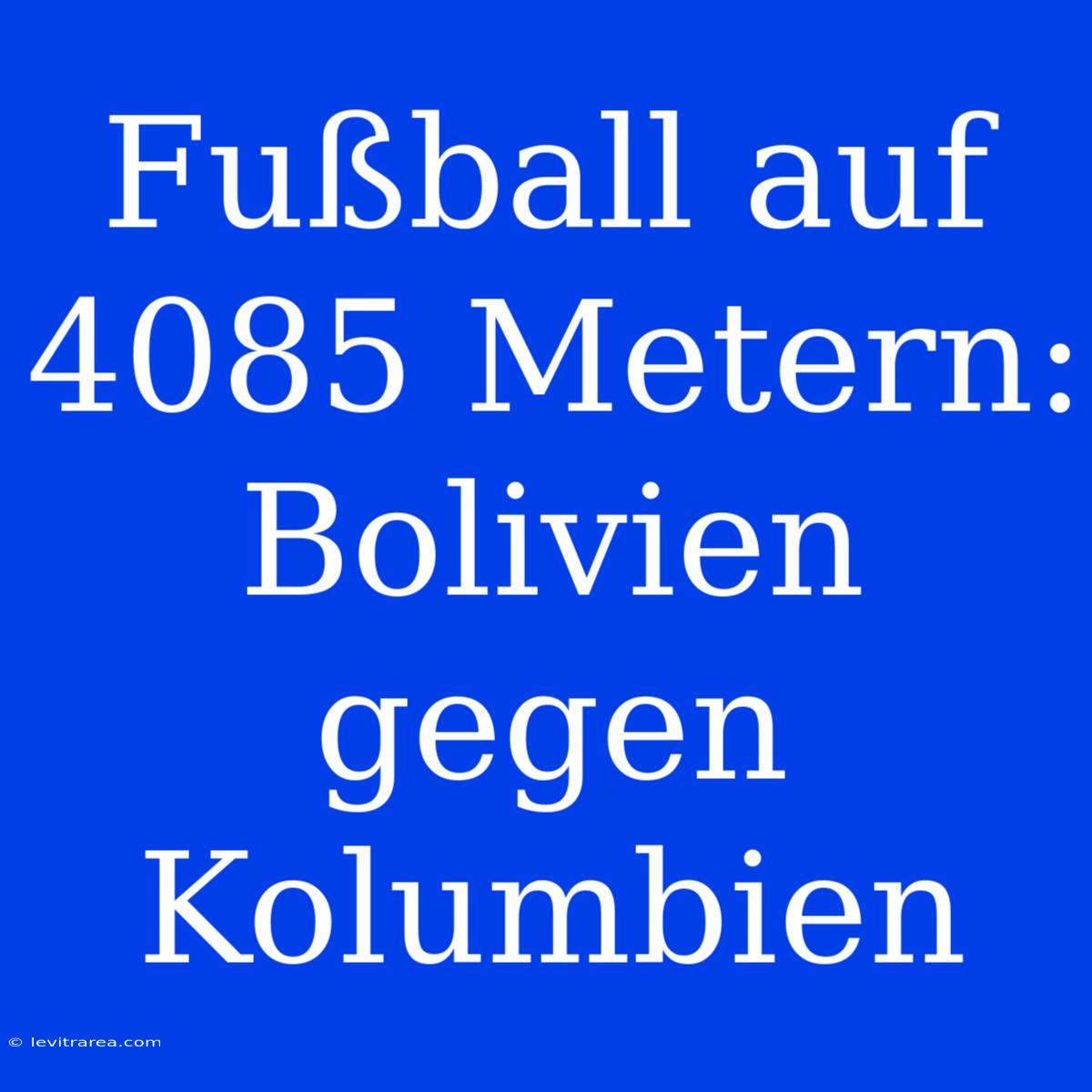 Fußball Auf 4085 Metern: Bolivien Gegen Kolumbien