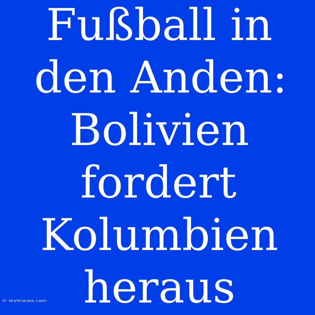 Fußball In Den Anden: Bolivien Fordert Kolumbien Heraus