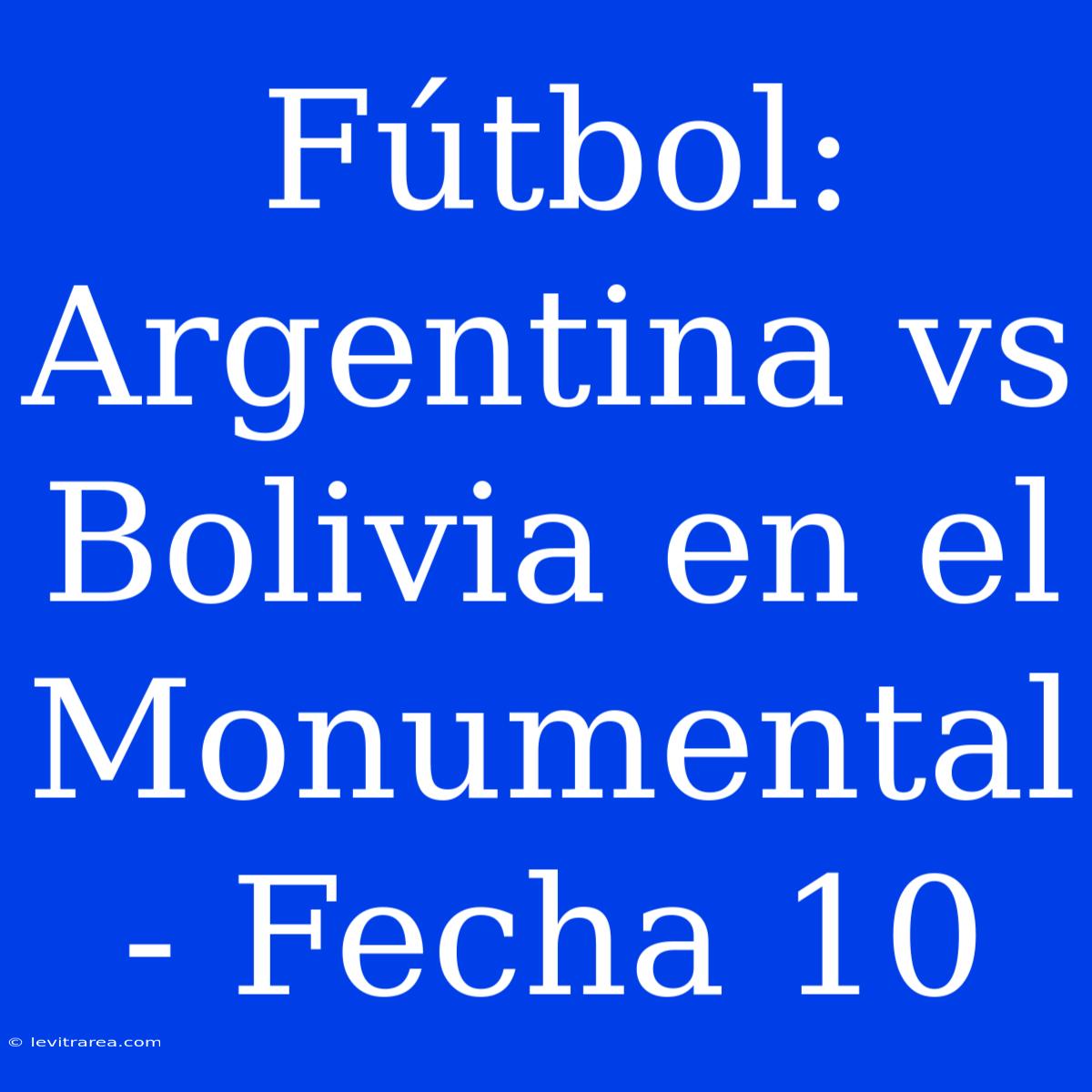 Fútbol: Argentina Vs Bolivia En El Monumental - Fecha 10