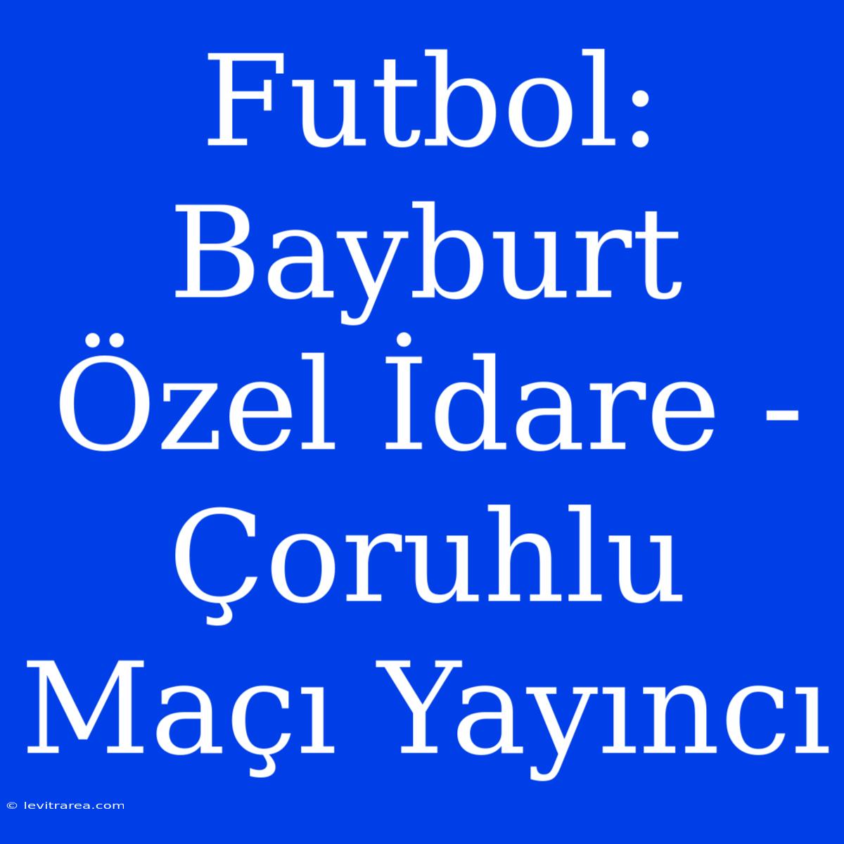 Futbol: Bayburt Özel İdare - Çoruhlu Maçı Yayıncı