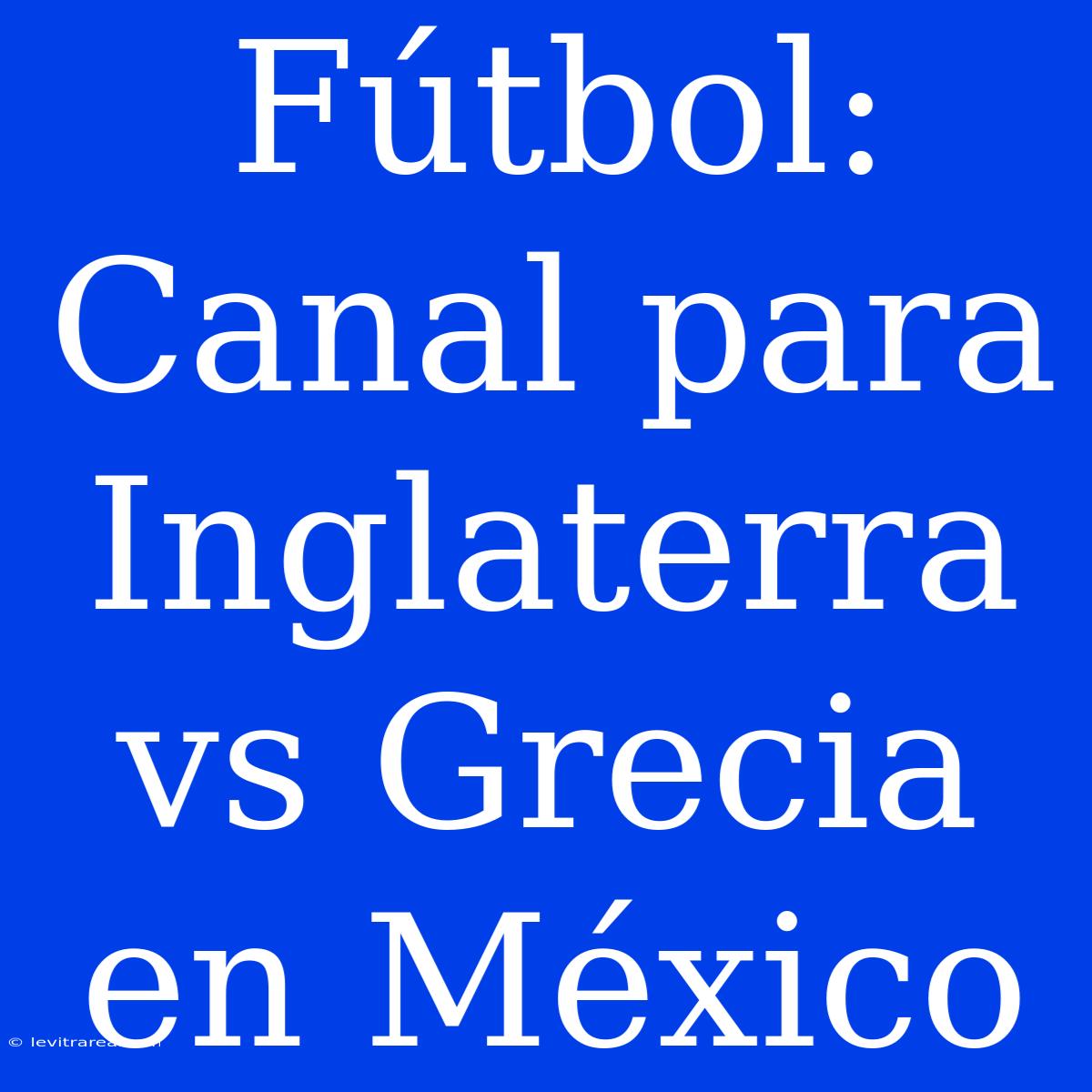 Fútbol: Canal Para Inglaterra Vs Grecia En México