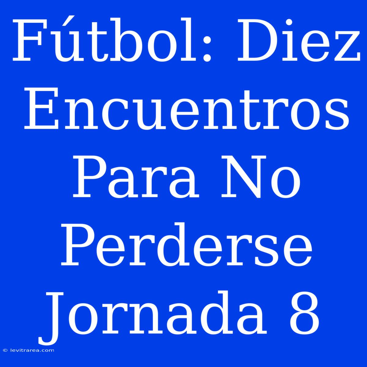 Fútbol: Diez Encuentros Para No Perderse Jornada 8