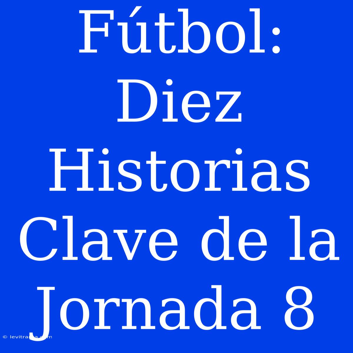 Fútbol: Diez Historias Clave De La Jornada 8