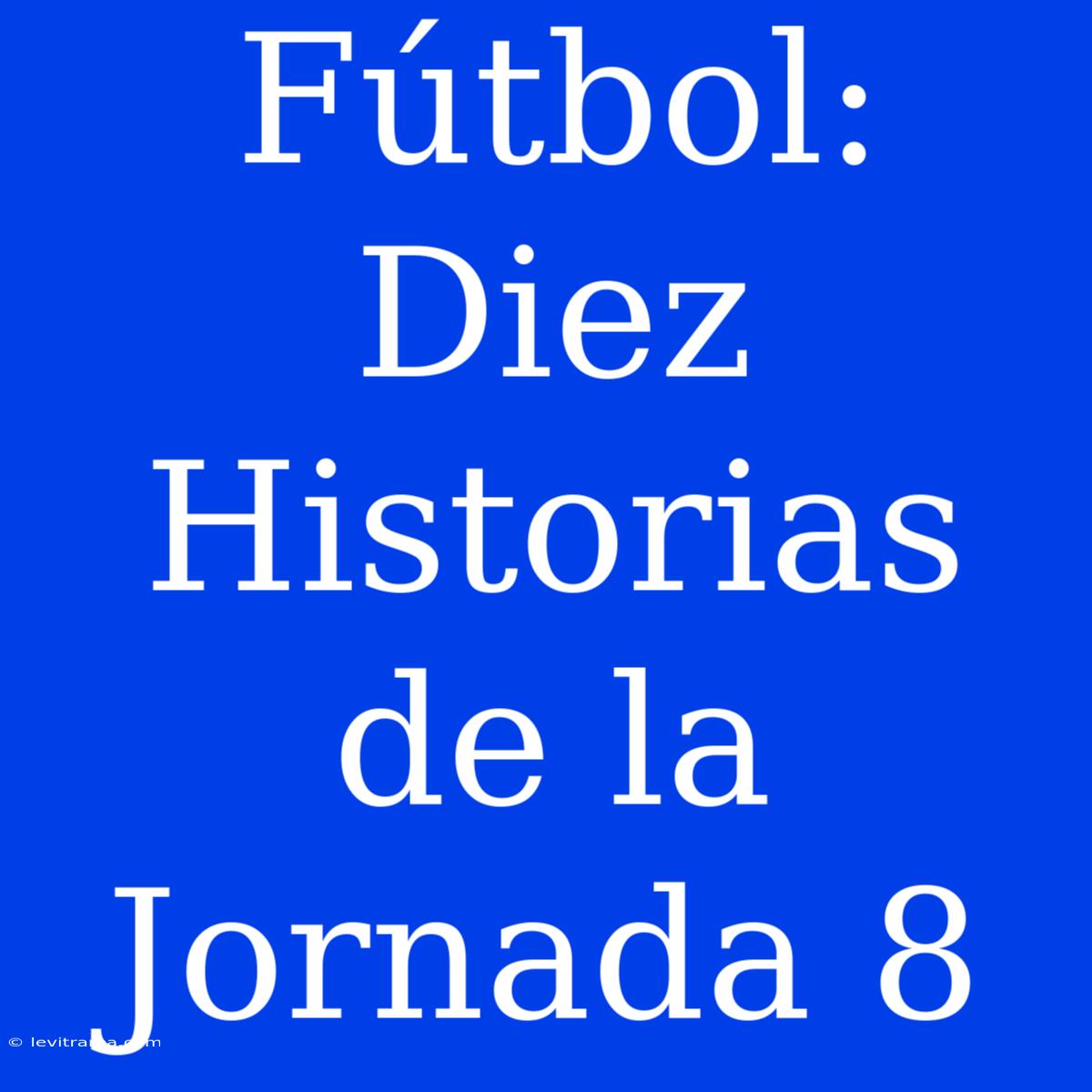 Fútbol: Diez Historias De La Jornada 8