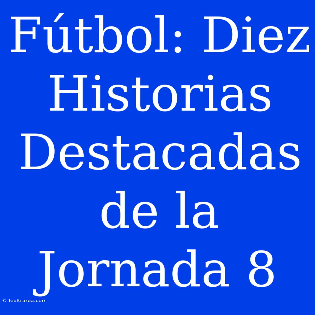 Fútbol: Diez Historias Destacadas De La Jornada 8