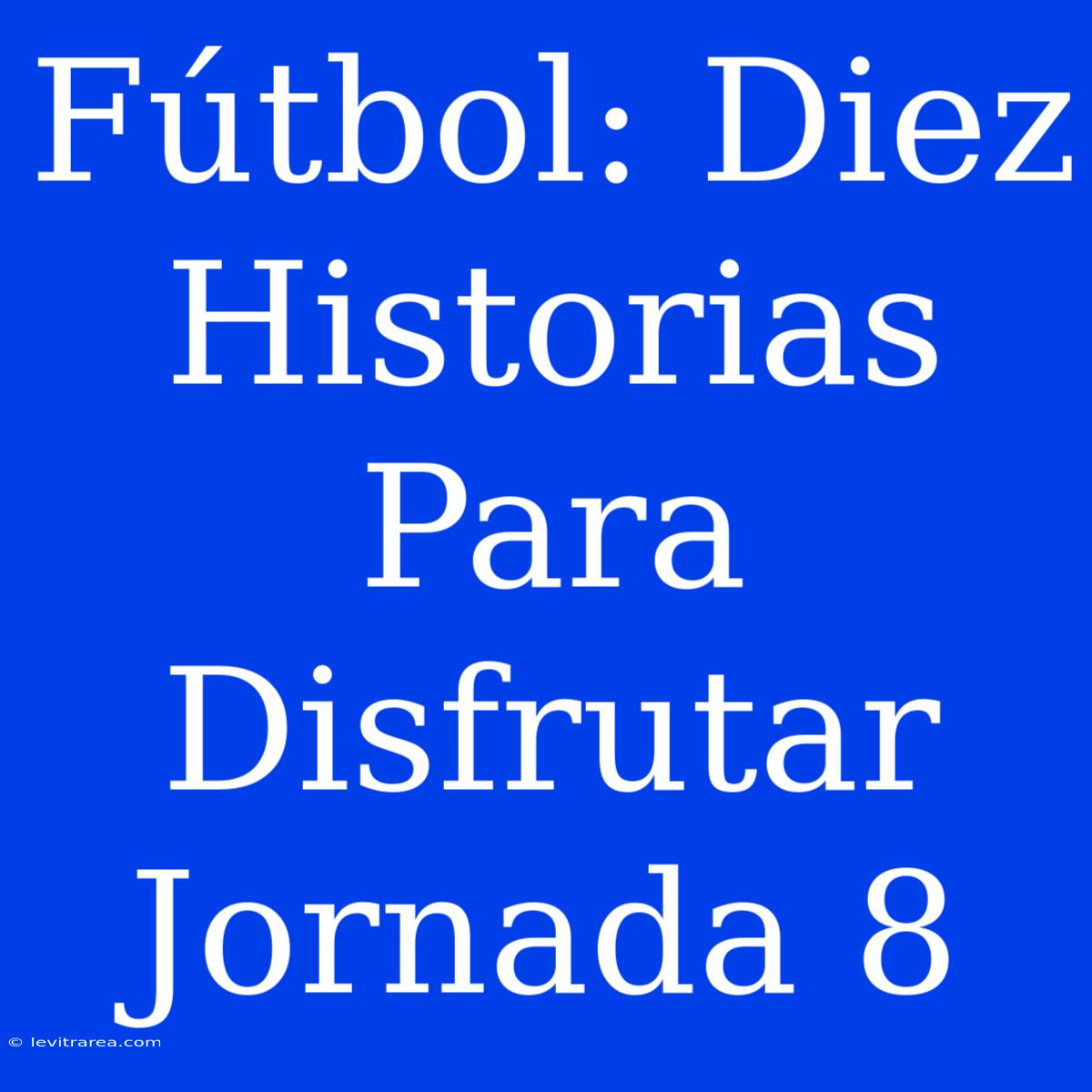 Fútbol: Diez Historias Para Disfrutar Jornada 8