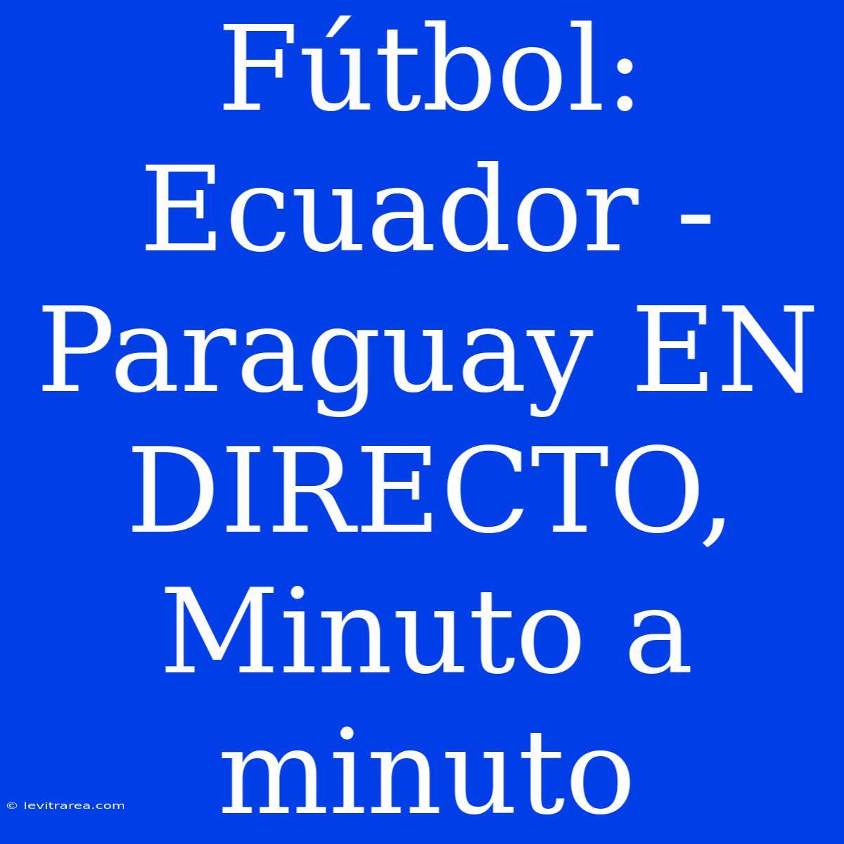 Fútbol: Ecuador - Paraguay EN DIRECTO, Minuto A Minuto