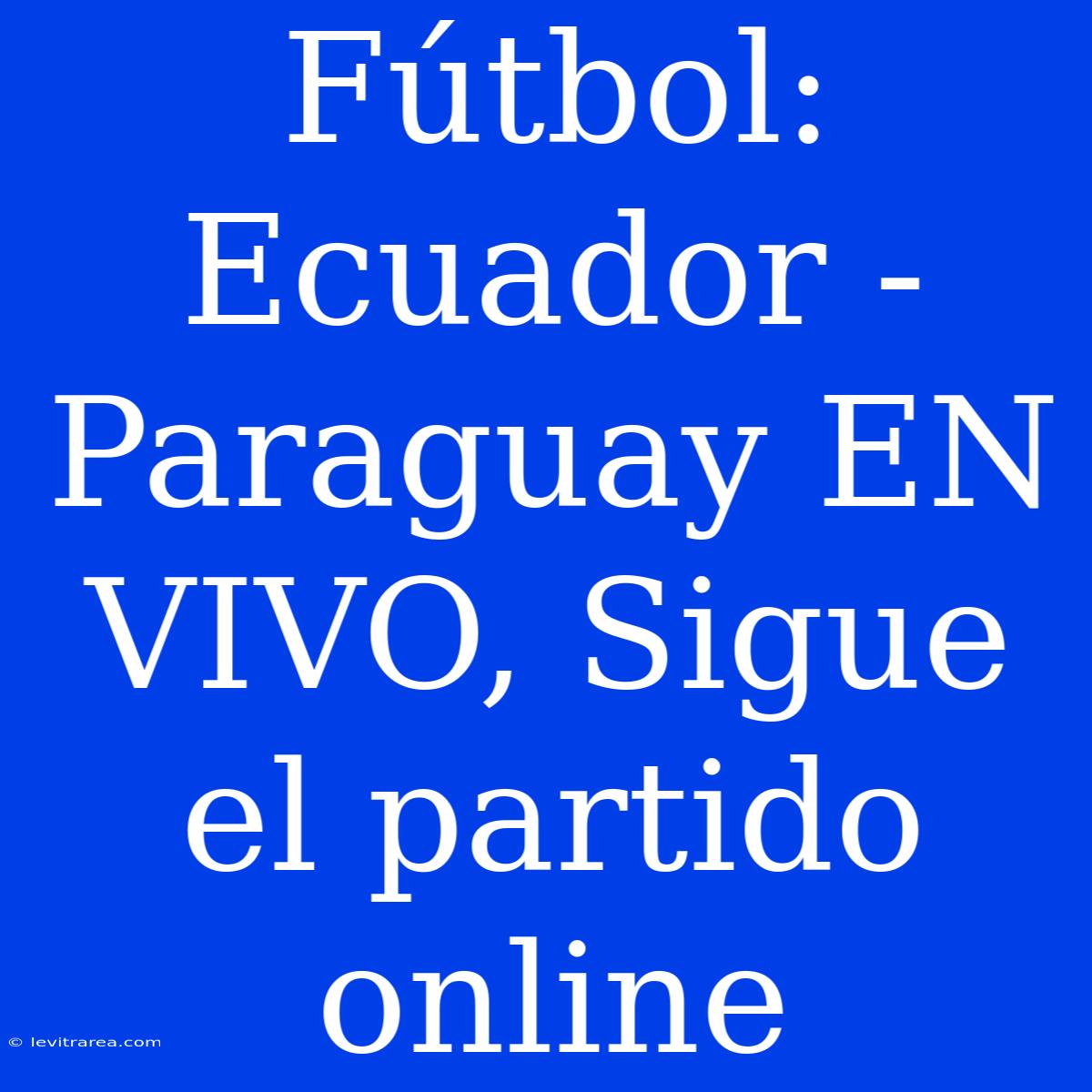 Fútbol: Ecuador - Paraguay EN VIVO, Sigue El Partido Online