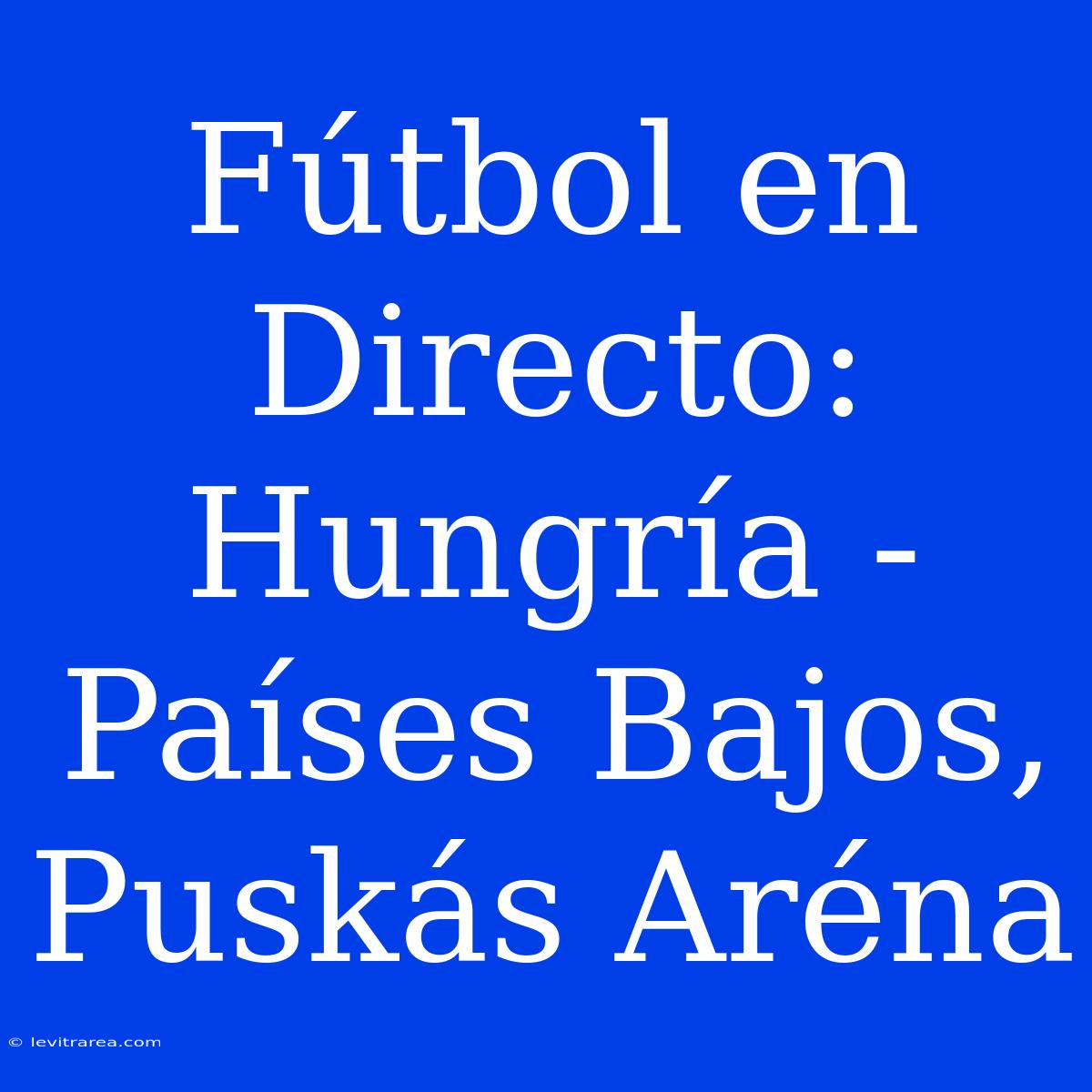 Fútbol En Directo: Hungría - Países Bajos, Puskás Aréna