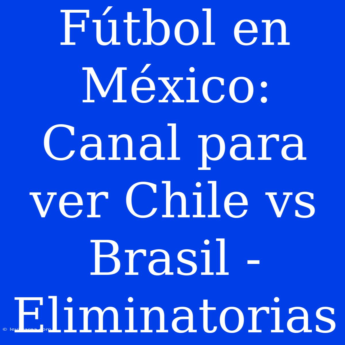 Fútbol En México: Canal Para Ver Chile Vs Brasil - Eliminatorias