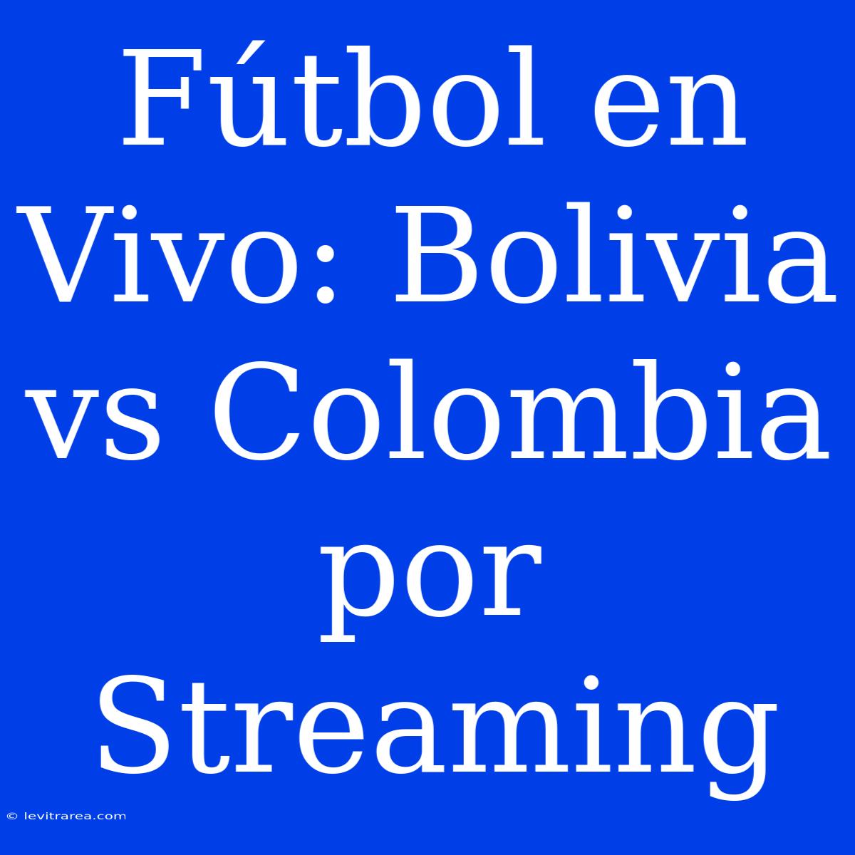 Fútbol En Vivo: Bolivia Vs Colombia Por Streaming