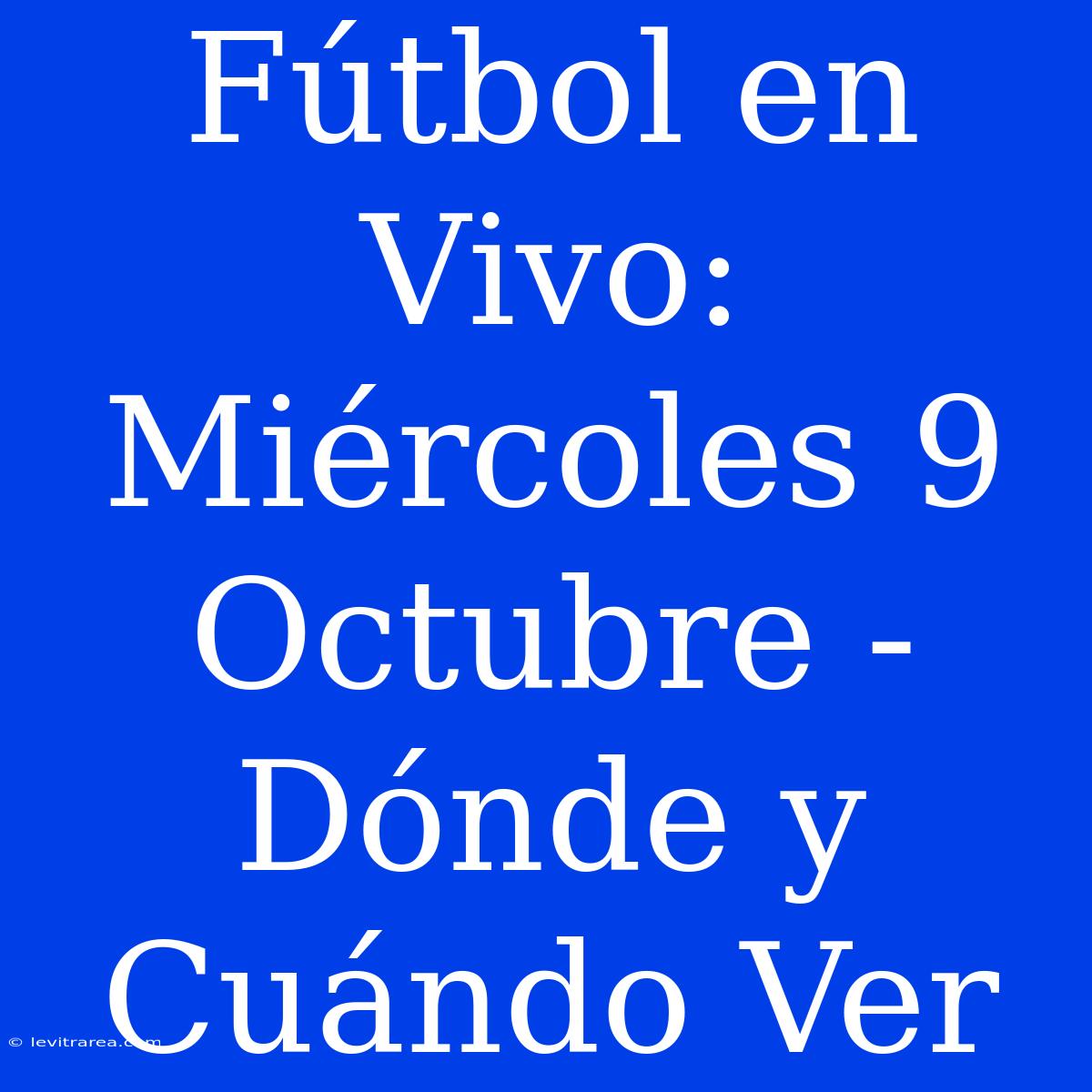 Fútbol En Vivo: Miércoles 9 Octubre - Dónde Y Cuándo Ver 