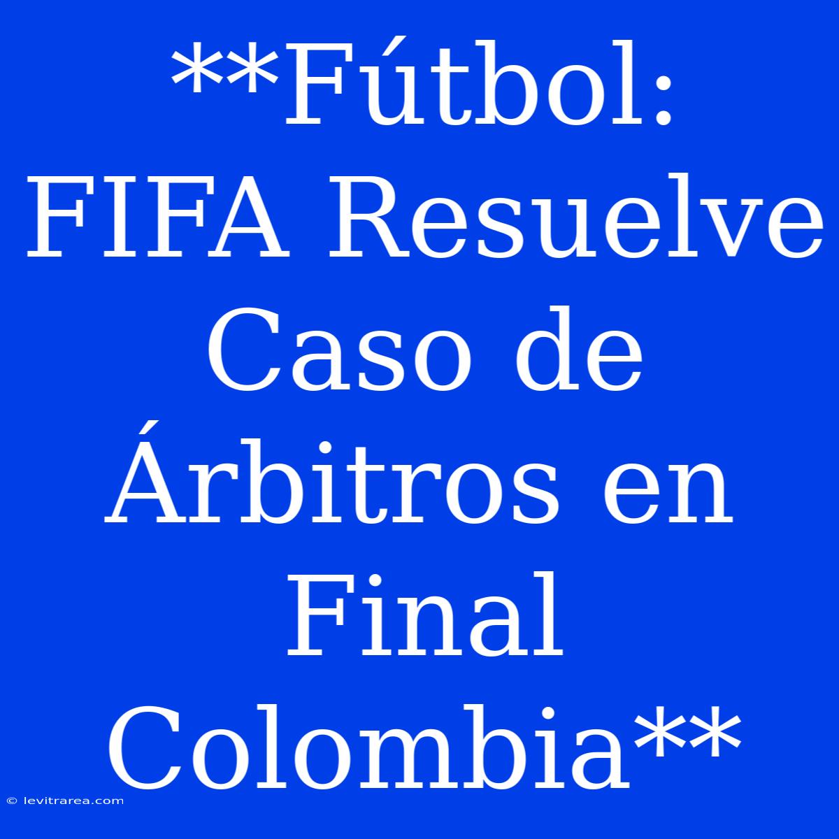 **Fútbol: FIFA Resuelve Caso De Árbitros En Final Colombia**