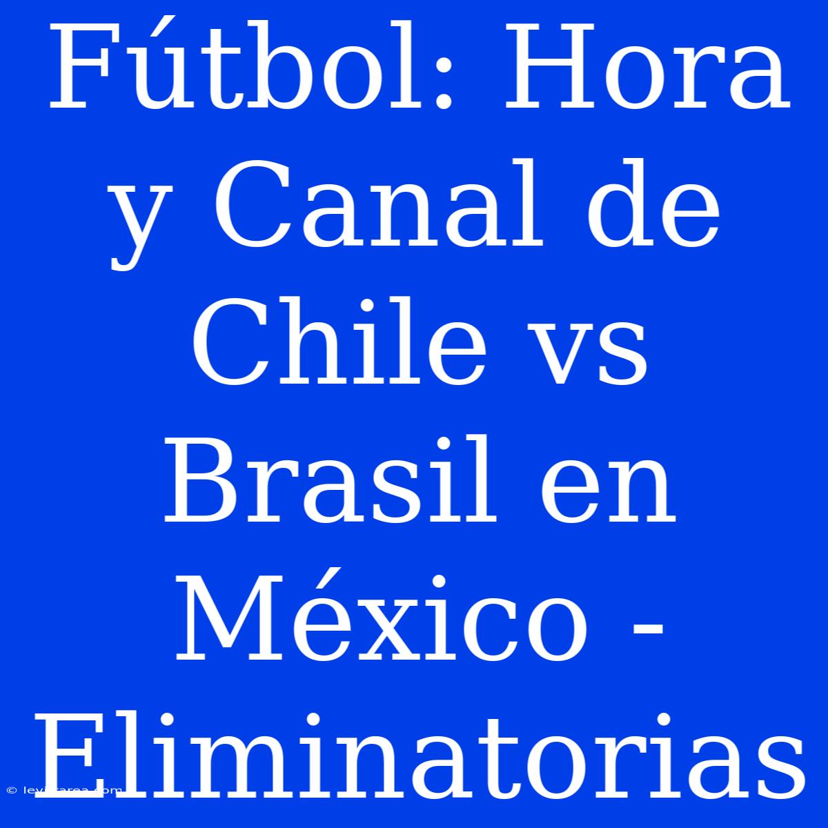 Fútbol: Hora Y Canal De Chile Vs Brasil En México - Eliminatorias