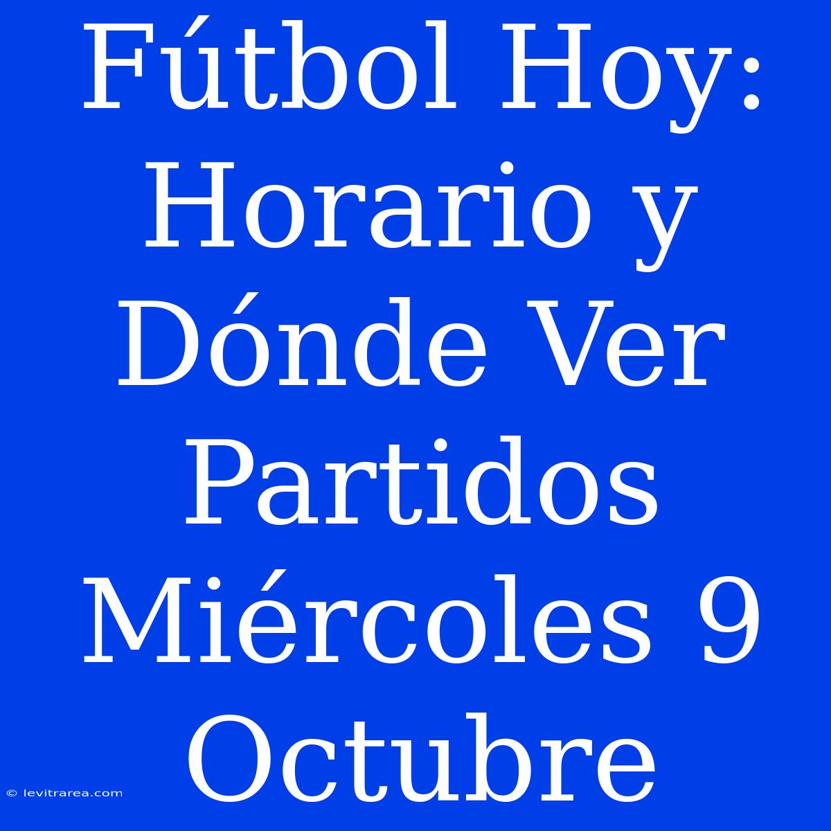 Fútbol Hoy: Horario Y Dónde Ver Partidos Miércoles 9 Octubre