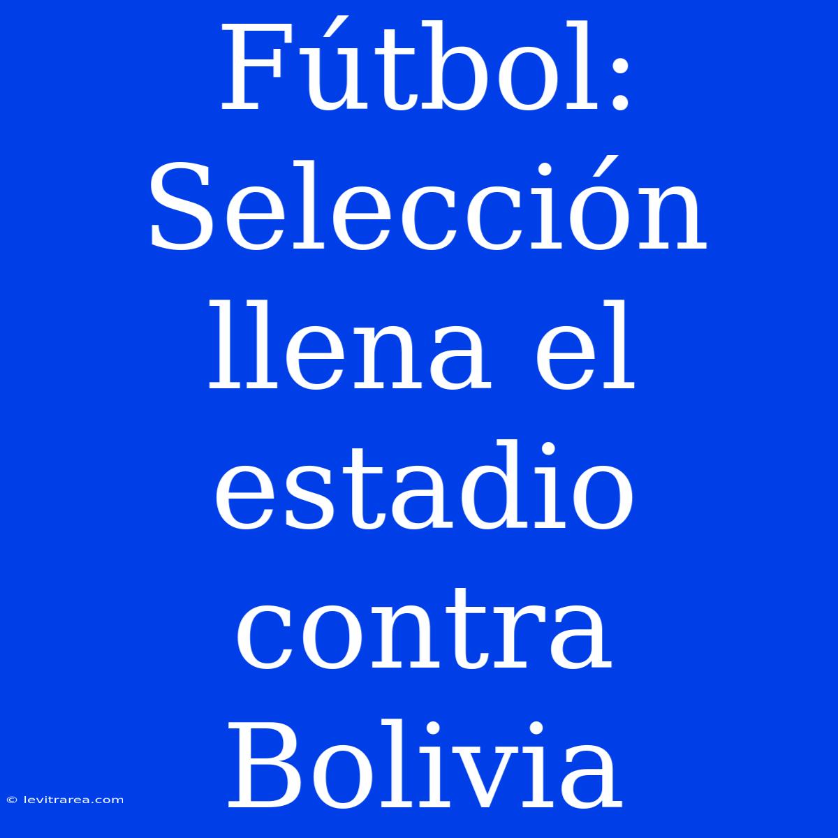 Fútbol: Selección Llena El Estadio Contra Bolivia