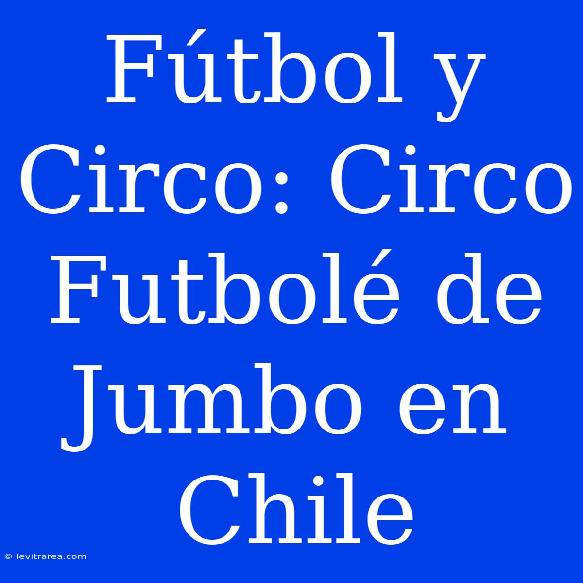 Fútbol Y Circo: Circo Futbolé De Jumbo En Chile