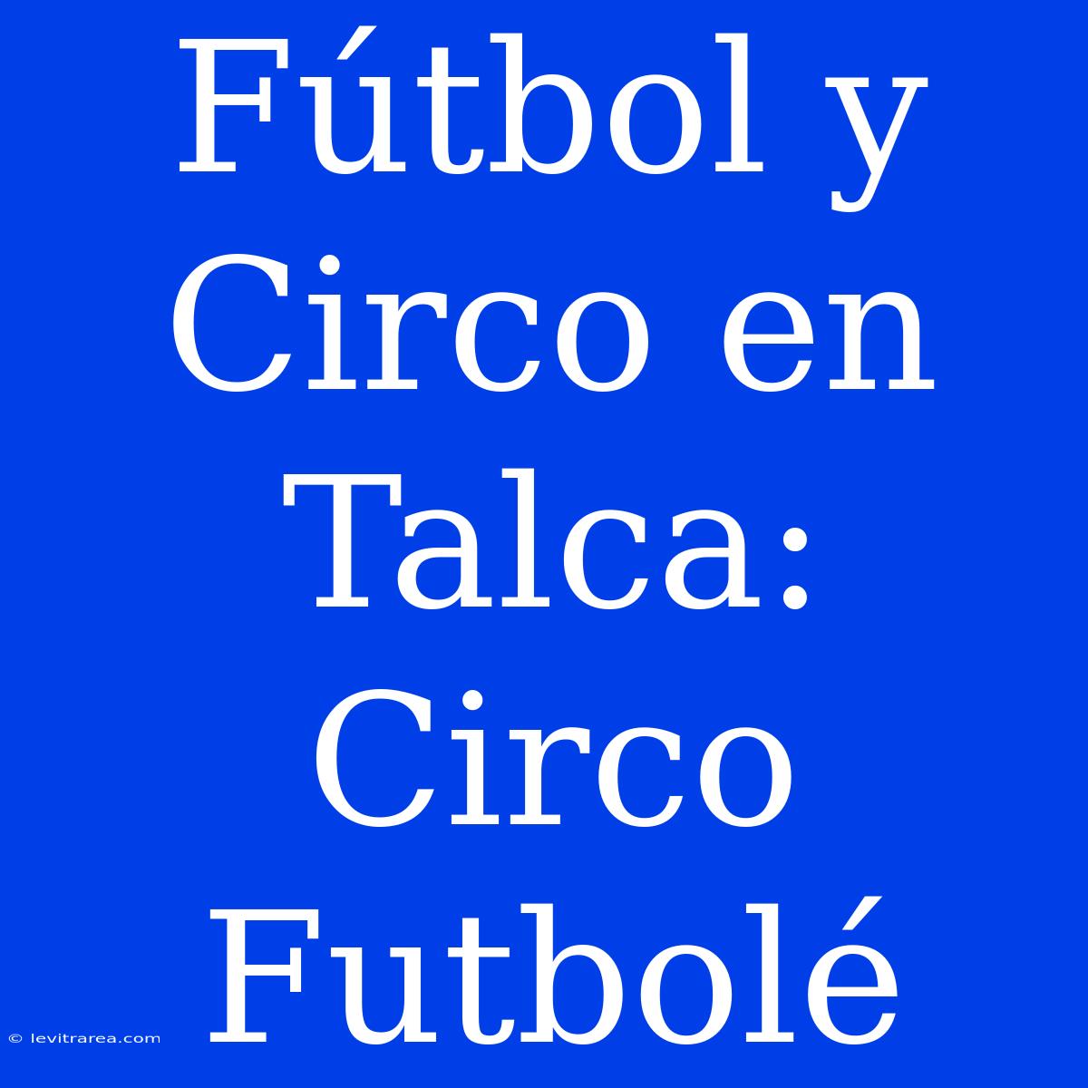 Fútbol Y Circo En Talca: Circo Futbolé