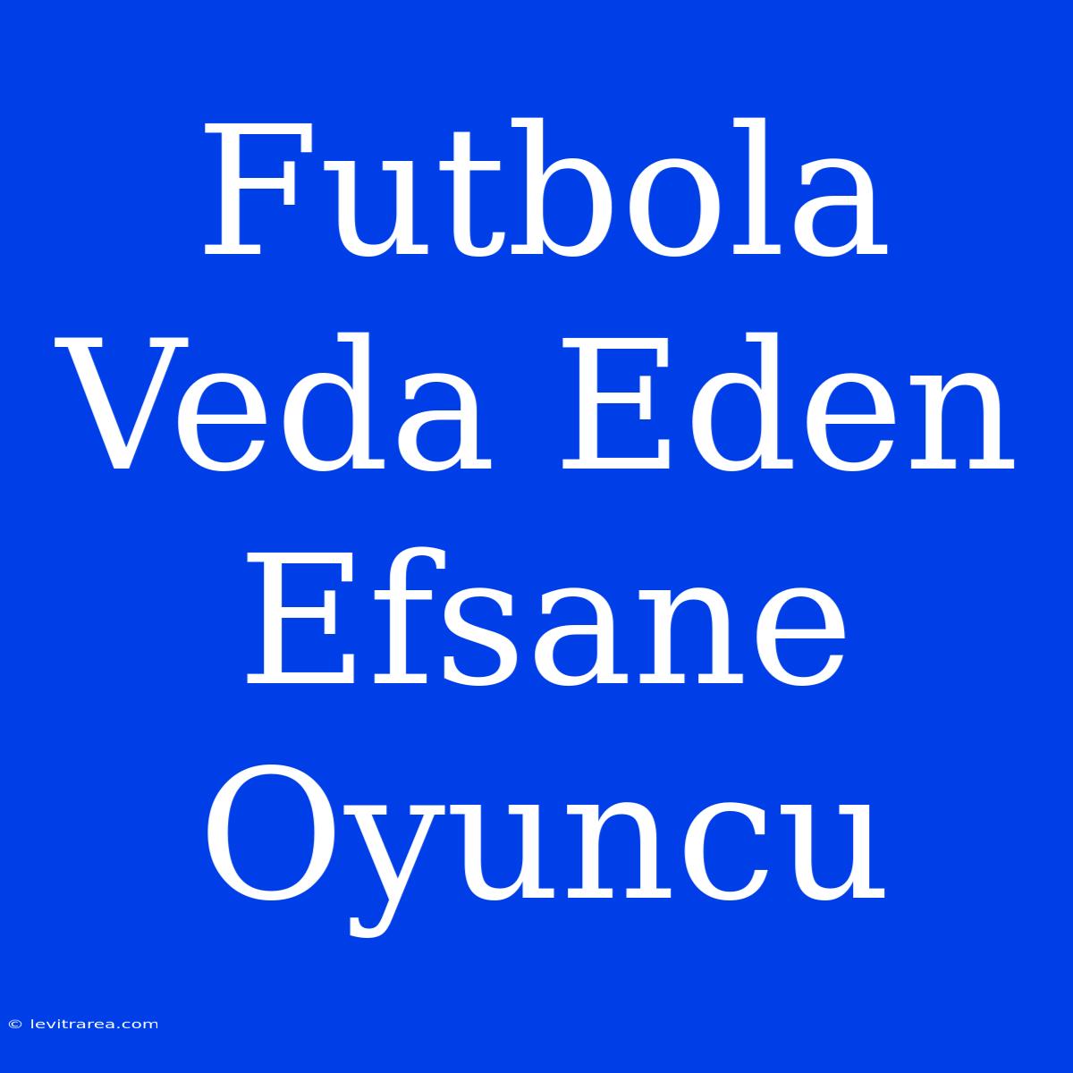 Futbola Veda Eden Efsane Oyuncu 