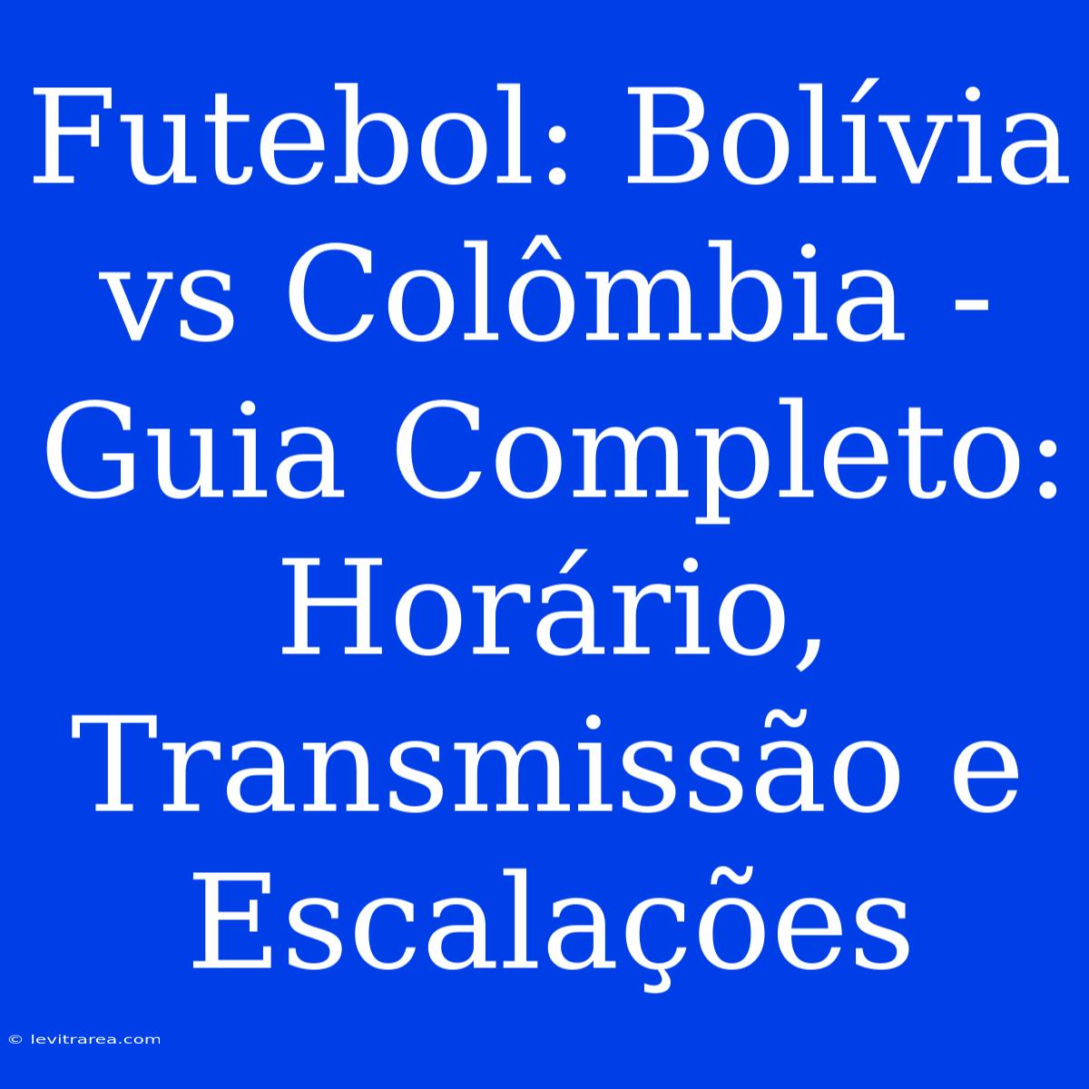 Futebol: Bolívia Vs Colômbia - Guia Completo: Horário, Transmissão E Escalações 