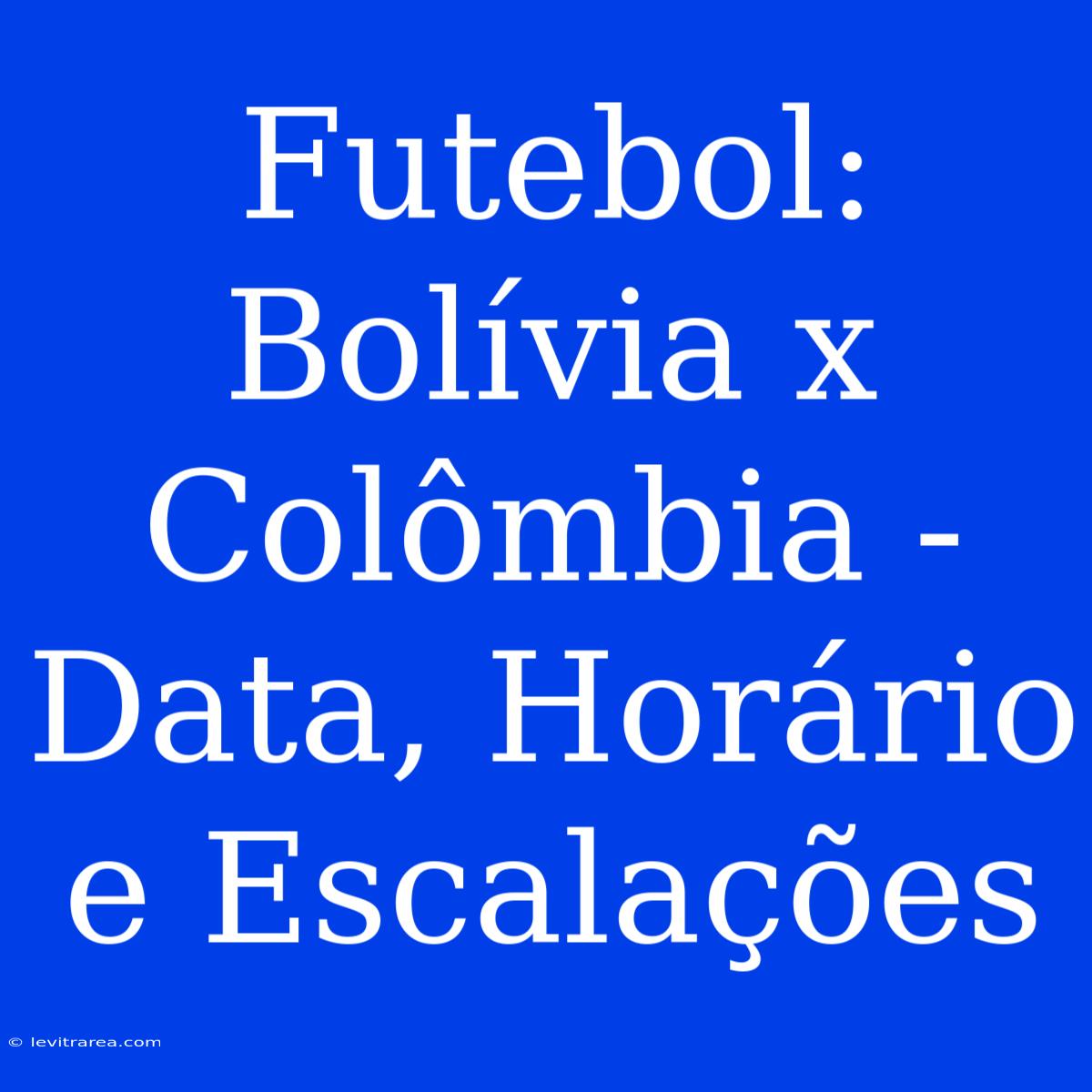 Futebol: Bolívia X Colômbia - Data, Horário E Escalações