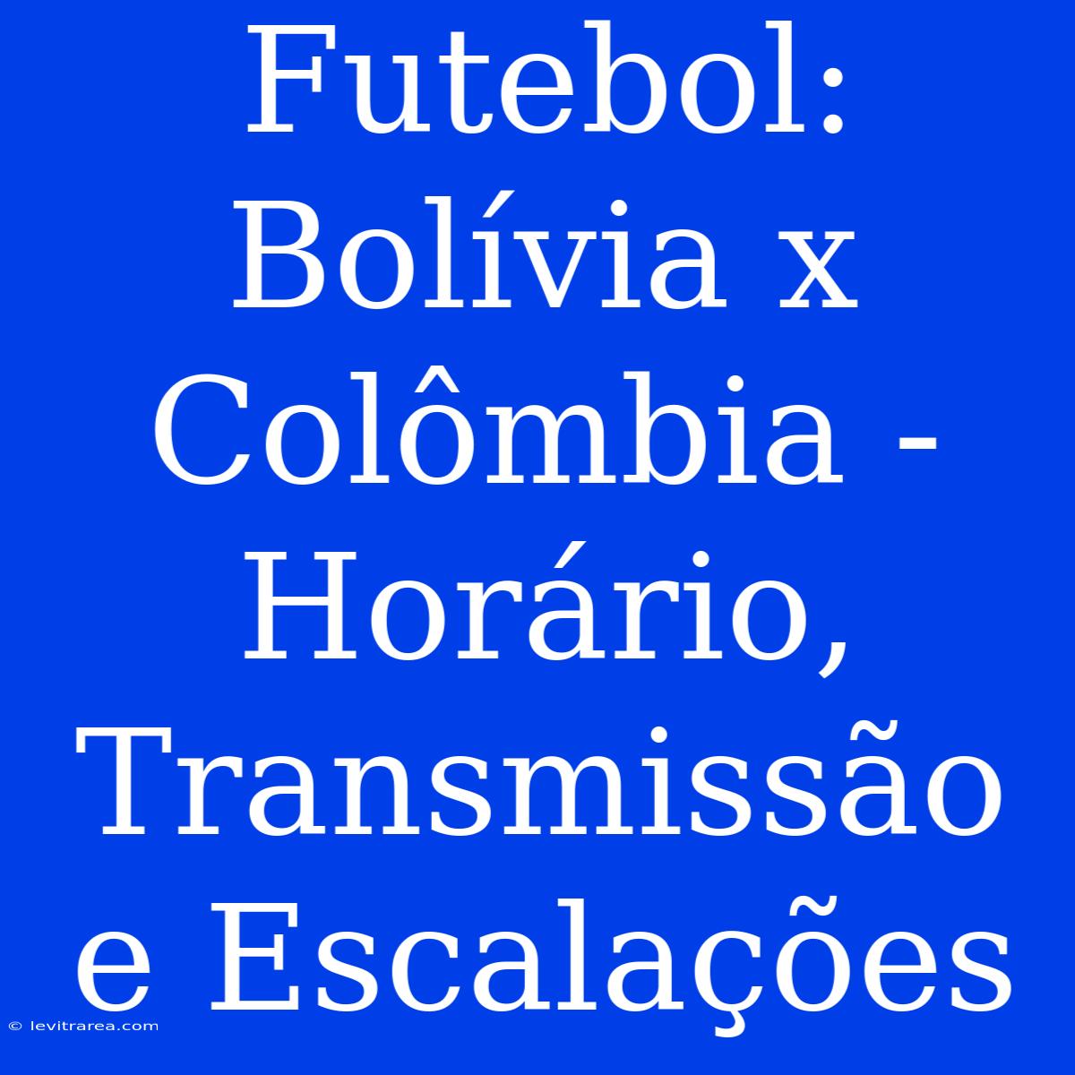 Futebol: Bolívia X Colômbia - Horário, Transmissão E Escalações