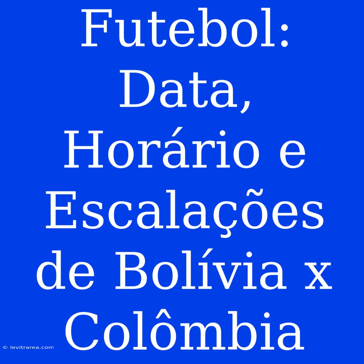 Futebol: Data, Horário E Escalações De Bolívia X Colômbia