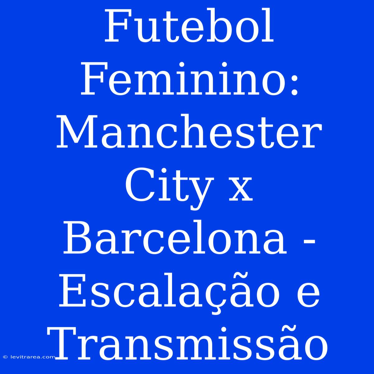 Futebol Feminino: Manchester City X Barcelona - Escalação E Transmissão