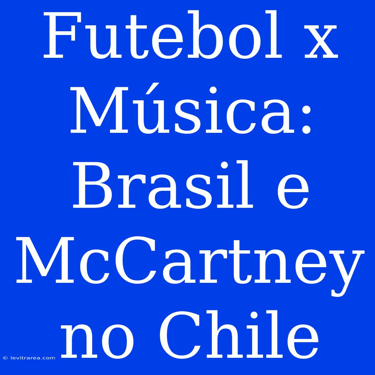 Futebol X Música: Brasil E McCartney No Chile