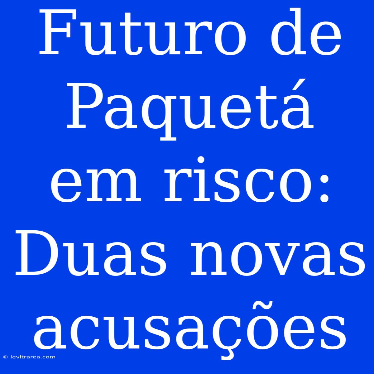 Futuro De Paquetá Em Risco: Duas Novas Acusações