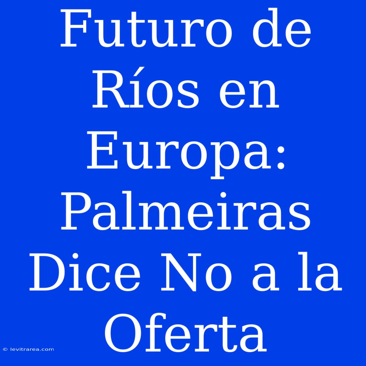 Futuro De Ríos En Europa: Palmeiras Dice No A La Oferta