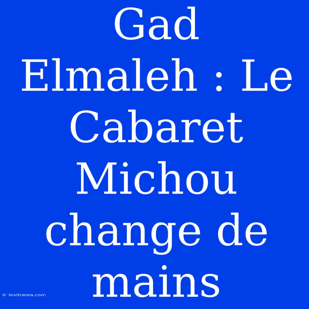 Gad Elmaleh : Le Cabaret Michou Change De Mains