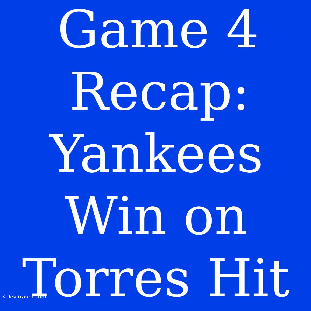 Game 4 Recap: Yankees Win On Torres Hit