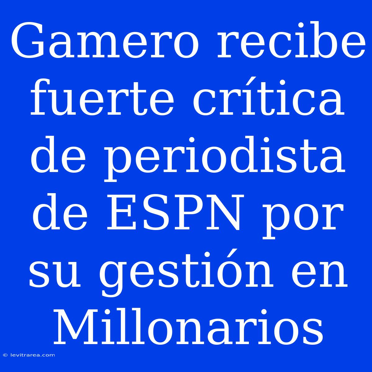 Gamero Recibe Fuerte Crítica De Periodista De ESPN Por Su Gestión En Millonarios