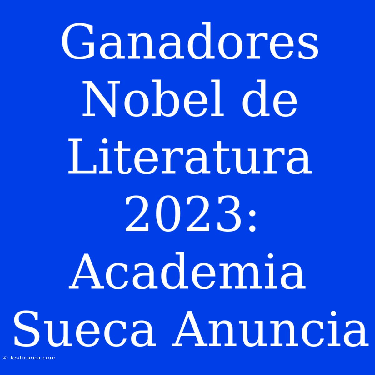 Ganadores Nobel De Literatura 2023: Academia Sueca Anuncia