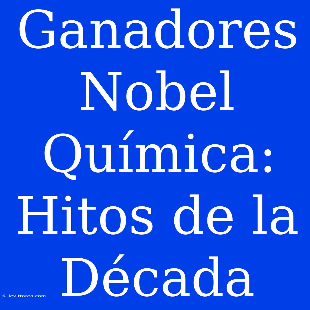 Ganadores Nobel Química: Hitos De La Década