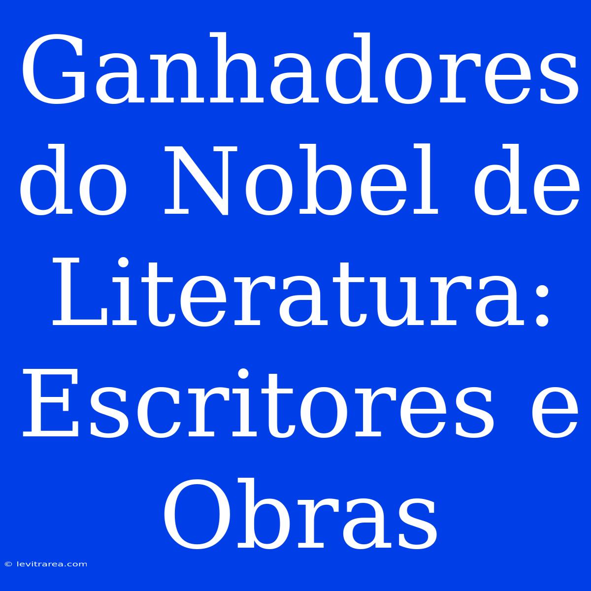 Ganhadores Do Nobel De Literatura: Escritores E Obras