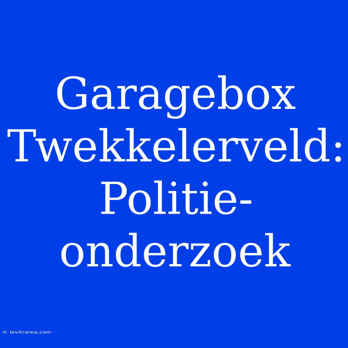 Garagebox Twekkelerveld: Politie-onderzoek