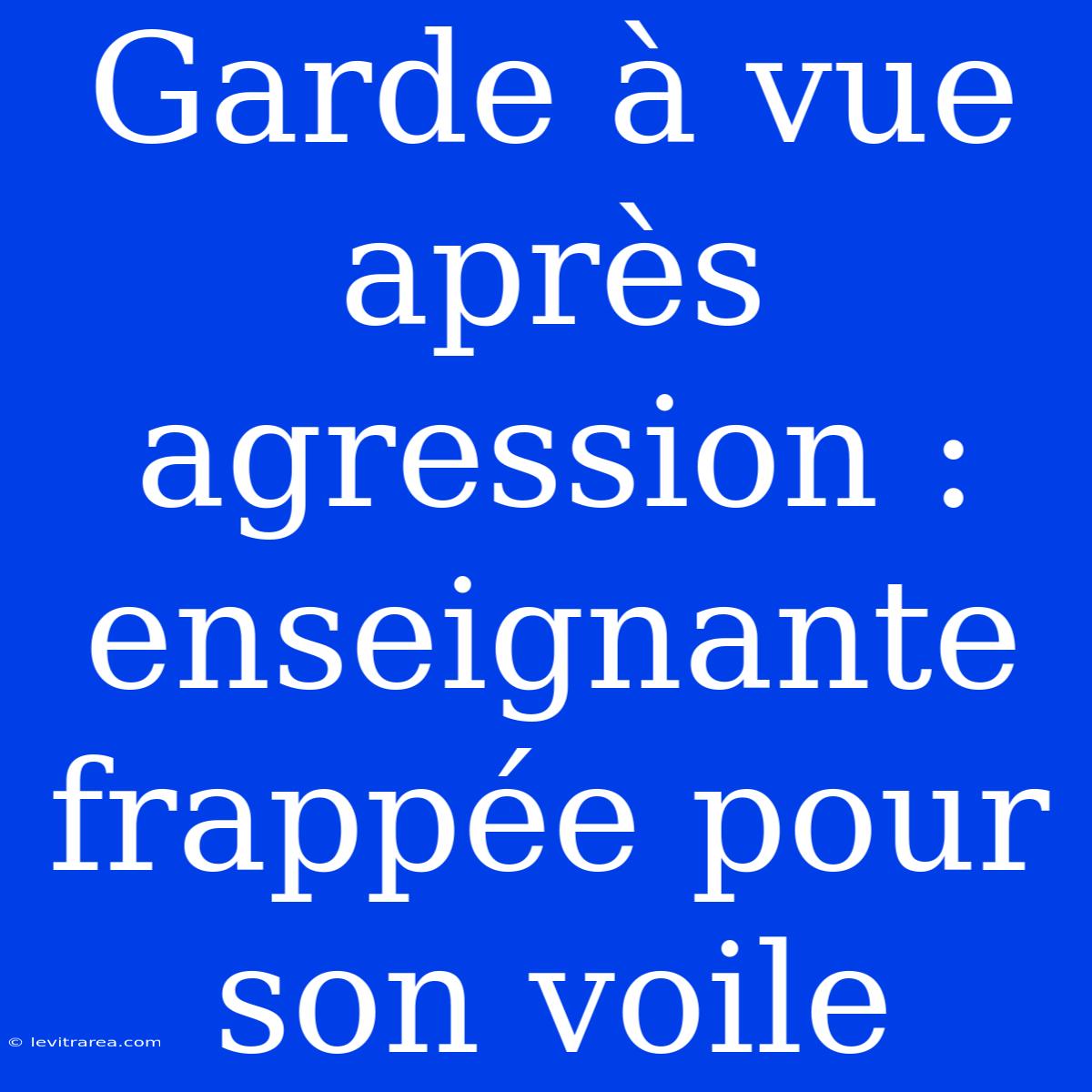 Garde À Vue Après Agression : Enseignante Frappée Pour Son Voile