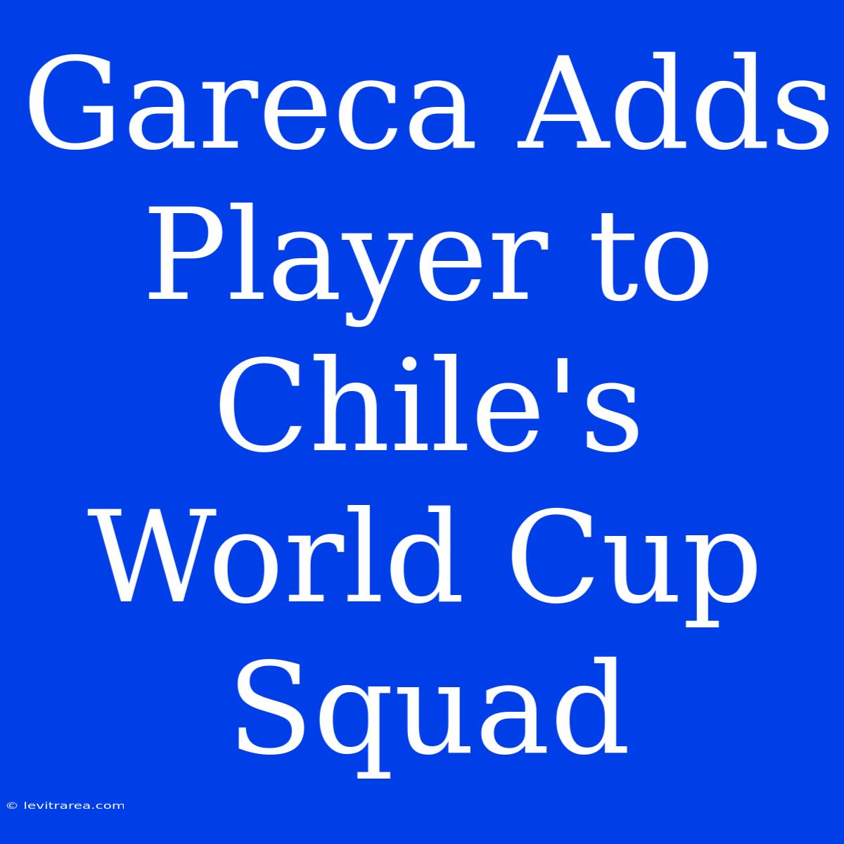 Gareca Adds Player To Chile's World Cup Squad