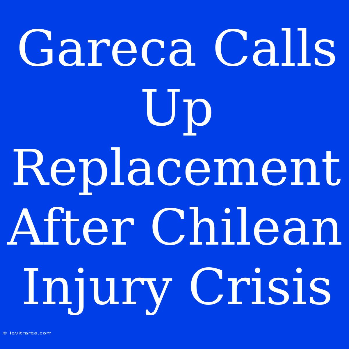 Gareca Calls Up Replacement After Chilean Injury Crisis 