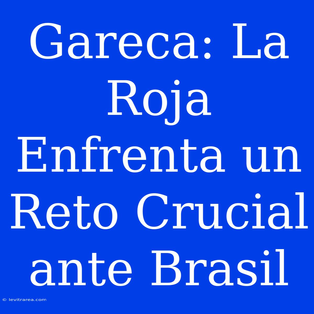 Gareca: La Roja Enfrenta Un Reto Crucial Ante Brasil