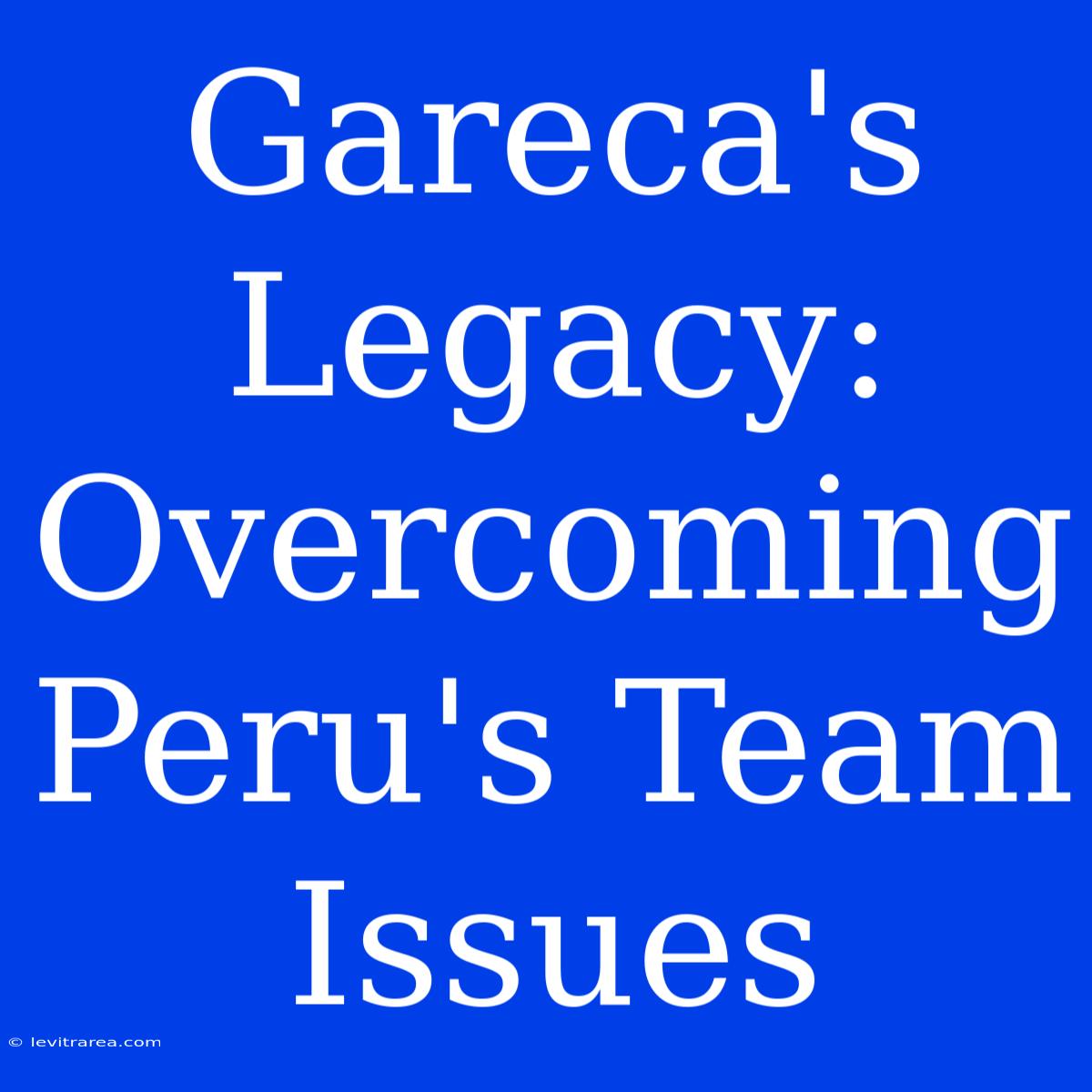 Gareca's Legacy: Overcoming Peru's Team Issues